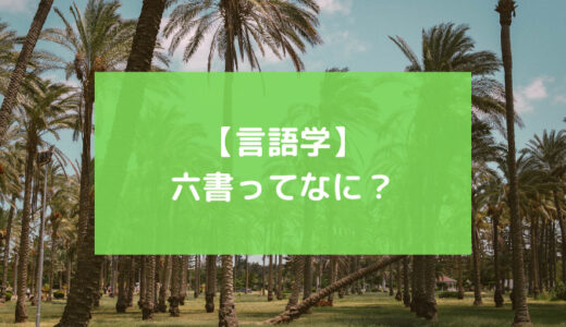 【言語学】文字の構成原理「六書」をわかりやすく解説！